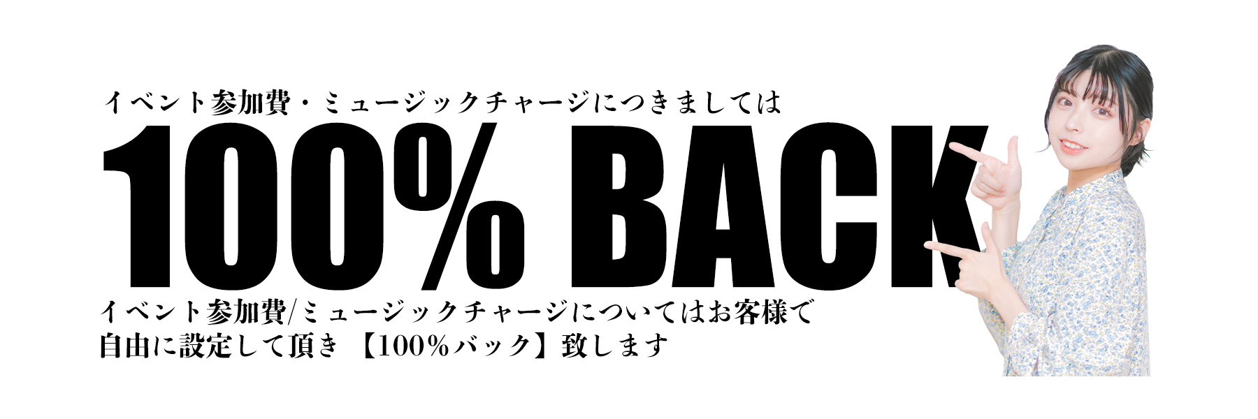 イベント参加費・ミュージックチャージにつきましては　100％BACK イベント参加費/ミュージックチャージについてはお客様で自由に設定して頂き【100％バック】致します