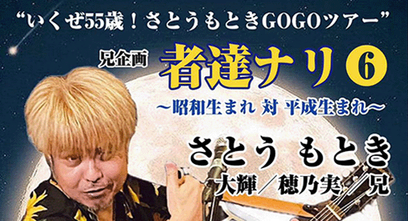 “いくぜ55歳！さとうもときGOGOツアー” 兄企画「者達ナリ vol.6」〜昭和生まれ 対 平成生まれ〜